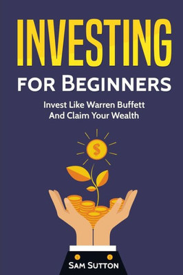 Investing for Beginners: Invest Like Warren Buffett And Claim Your Wealth