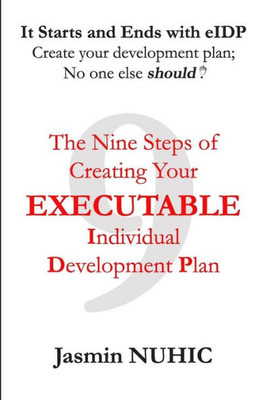 It Starts and Ends with eIDP - Create your development plan; No one else should!: The Nine Steps of Creating Your Executable Individual Development Plan