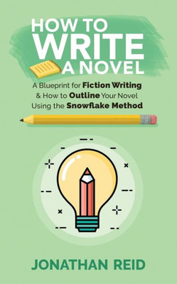 How To Write A Novel: A Blueprint For Fiction Writing & How To Outline Your Novel Using The Snowflake Method