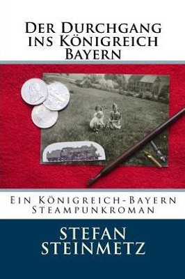 Der Durchgang ins Königreich Bayern: Ein Königreich-Bayern Steampunkroman (German Edition)