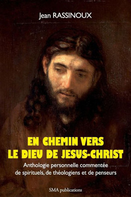 En chemin vers le Dieu de Jésus-Christ: Anthologie personnelle commentée de spirituels, de théologiens et de penseurs (French Edition)