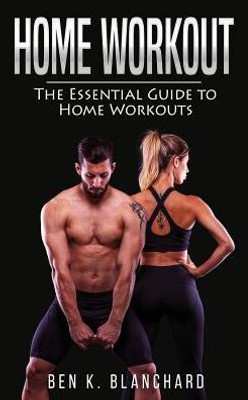 Home workout: The Essential Guide to Home Workout (Get Healthier and Stronger at Home with over 25 workout plans--No Gym)