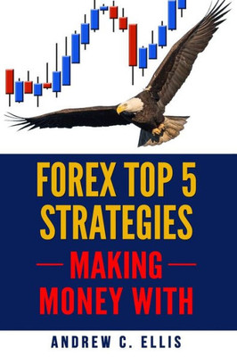 Forex Top 5 Strategies: A Step by Step Guide to Currency Trading: How to be a Successful Part-Time Forex Trader (Making Money With)