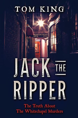 Jack The Ripper: The Truth About The Whitechapel Murders (Volume 1)