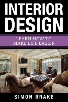 Interior Design: Learn How To Make Life Easier (Interior Design, Home Organizing, Home Cleaning, Home Living, Home Construction, Home Design)