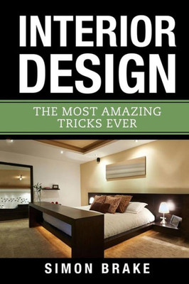 Interior Design: The Most Amazing Tricks Ever (Interior Design, Home Organizing, Home Cleaning, Home Living, Home Construction, Home Design)