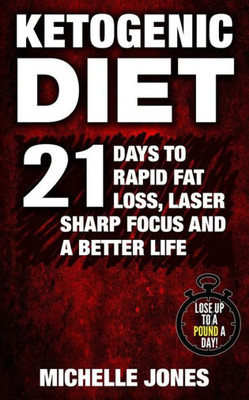 Ketogenic Diet: 21 Days to Rapid Fat Loss, Laser Sharp Focus and a Better Life (Lose Up to A Pound A Day!)