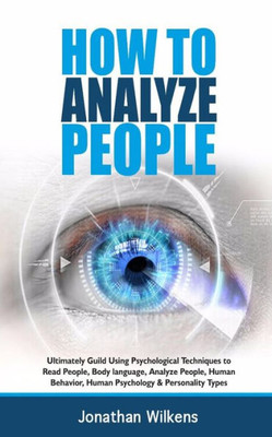 How To Analyze People: Ultimately Guild Using Psychological Techniques to Read People, Body Language, Analyze People, Human Behavior, Human Psychology & Personality Types