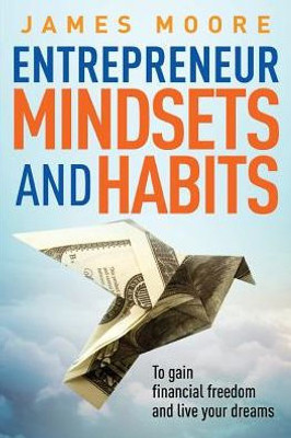 Entrepreneur Mindsets and Habits: To Gain Financial Freedom and Live Your Dreams (Business, Money, Power, Mindset, Elon Musk, Self Help, Financial Freedom Book)