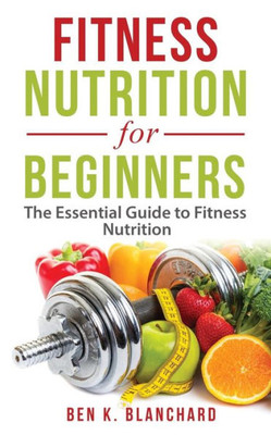 Fitness Nutrition for Beginners: The Essential Guide to Fitness Nutrition