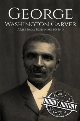 George Washington Carver: A Life From Beginning to End (Biographies of Inventors)