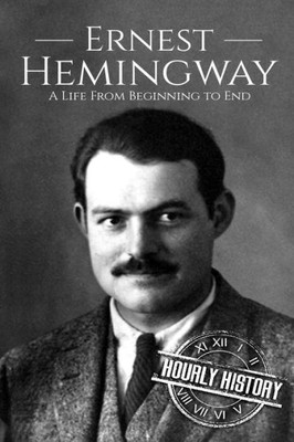 Ernest Hemingway: A Life From Beginning to End (Biographies of American Authors)