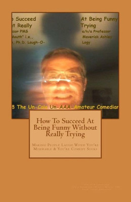 How To Succeed In Comedy Without Really Trying: Making People Laugh When Your Miserable & Your Comedy Sucks (How To Succed In Comedy Without Really Trying)