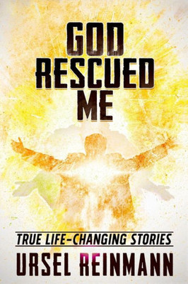 God Rescued Me: True Life Changing Stories