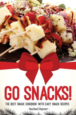 Go Snacks!: The Best Snack Cookbook with Easy Snack Recipes