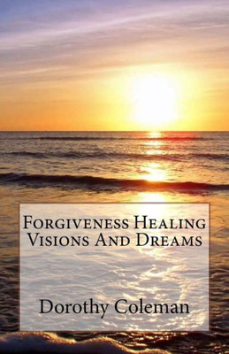 Forgiveness Healing Visions And Dreams