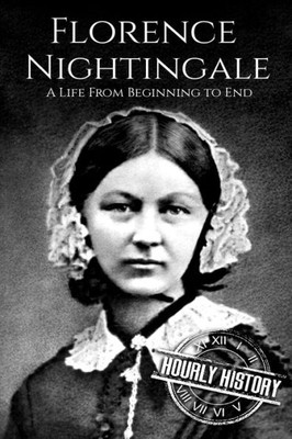 Florence Nightingale: A Life From Beginning to End (Biographies of Women in History)