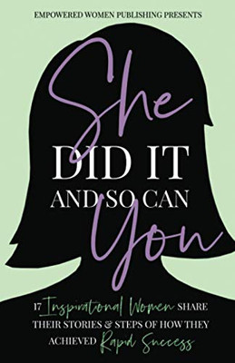 She Did It And So Can You: 17 Inspirational Women Share Their Stories & Steps Of How They Achieved Rapid Success - 9781716827976