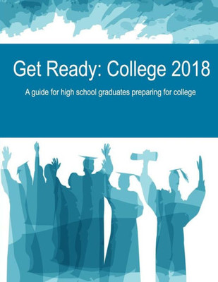 Get Ready: College 2018: A guide for high school graduates preparing for college