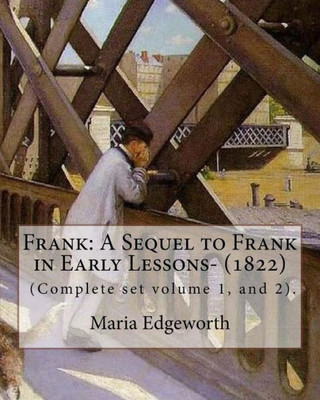 Frank: A Sequel to Frank in Early Lessons- (1822). By: Maria Edgeworth (Complete set volume 1, and 2).: Maria Edgeworth (1 January 1768  22 May 1849) ... writer of adults' and children's literature.