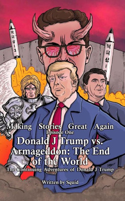 Donald J Trump vs Armageddon: The End of the World: The Continuing Adventures of Donald J Trump (Making Stories Great Again)