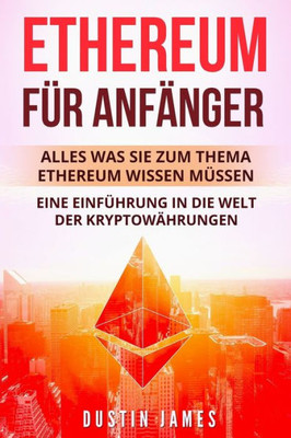 Ethereum für Anfänger: Alles was Sie zum Thema Ethereum wissen müssen. Eine Einführung in die Welt der Kryptowährungen. (German Edition)