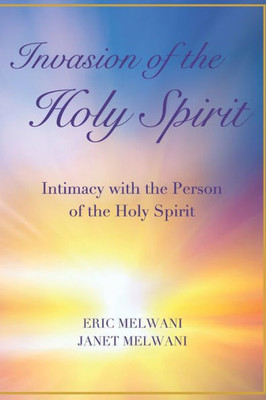 Invasion of the Holy Spirit: Intimacy with the Person of the Holy Spirit (Intimcy with the Holy Spirit)