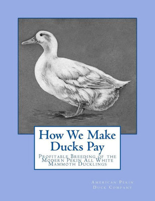How We Make Ducks Pay: Profitable Breeding of the Modern Pekin All White Mammoth Ducklings