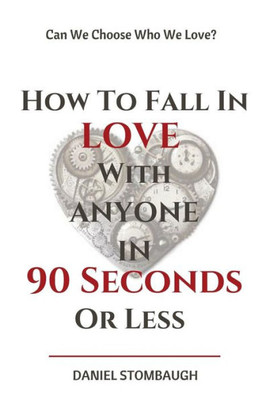 How To Fall In Love With Anyone In 90 Seconds Or Less: Can we choose who we love?
