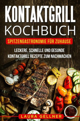 Kontaktgrill Kochbuch: Spitzengastronomie für Zuhause. Leckere, schnelle und gesunde Kontaktgrill Rezepte zum Nachmachen. (German Edition)