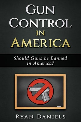Gun Control: Should Guns Be Banned In America ?