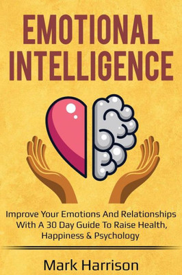 Emotional Intelligence: Improve your Emotions and Relationships with a 30 Day Gu