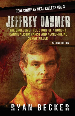 Jeffrey Dahmer: The Gruesome True Story of a Hungry Cannibalistic Rapist and Necrophiliac Serial Killer (Real Crime by Real Killers)