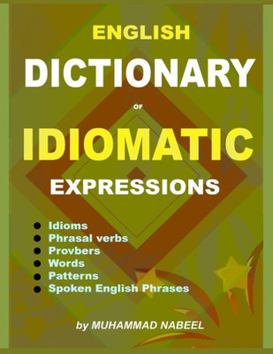 English Dictionary of Idiomatic Expressions: Idioms, Patterns, Phrasal verbs, Proverbs, Spoken English phrases, Sentences and much more (English Expressions)
