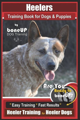 Heeler Training Book for Dogs & Puppies By BoneUP DOG Training: Are You Ready to Bone Up? Easy Training * Fast Results Heeler Training for Heeler Dogs