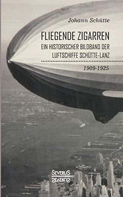 'Fliegende Zigarren' - Ein historischer Bildband der Luftschiffe Schütte-Lanz von 1909-1925 (German Edition)