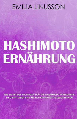 Hashimoto Ernährung: Wie Sie mit der richtigen Diät die Hashimoto Thyreoiditis im Griff haben und mit der Krankheit zu leben lernen (German Edition)