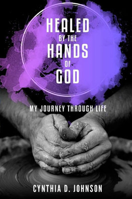 Healed by the Hands of God: My Journey Through Life