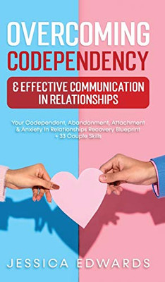 Overcoming Codependency & Effective Communication In Relationships: Your Codependent, Abandonment, Attachment & Anxiety In Relationships Recovery Blueprint + 33 Couple Skills - Hardcover