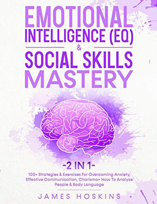 Emotional Intelligence (EQ) & Social Skills Mastery (2 in 1): 100+ Strategies & Exercises For Overcoming Anxiety, Effective Communication, Charisma+ How To Analyze People & Body Language - Paperback