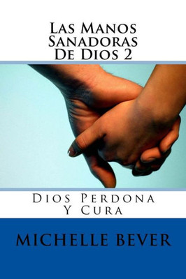 Las Manos Sanadoras De Dios 2: Dios Perdona Y Cura (Los Manos Sanadoras De Dios) (Spanish Edition)