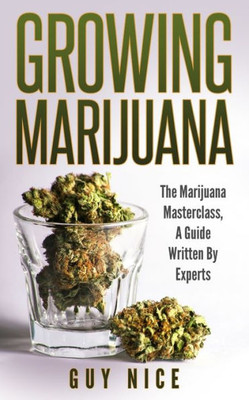 Growing Marijuana: The Marijuana Masterclass, A Guide Written By Experts