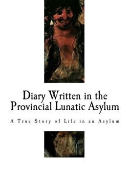 Diary Written in the Provincial Lunatic Asylum: A True Story of Life in an Asylum (Diary Written in a Lunatic Asylum - Illustrated)