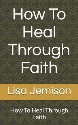 How To Heal Through Faith: How To Heal Through Faith