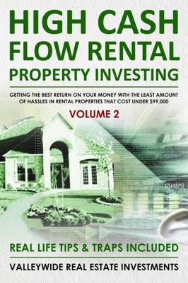 High Cash Flow Rental Property Investing - VOLUME 2: Getting The Best Return On Your Money With The Least Hassles In Rental Properties That Cost Under $99,000