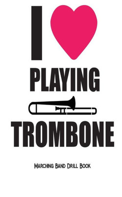 I Love Playing Trombone - Marching Band Drill Book: 30 Drill Sets