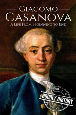 Giacomo Casanova: A Life From Beginning to End