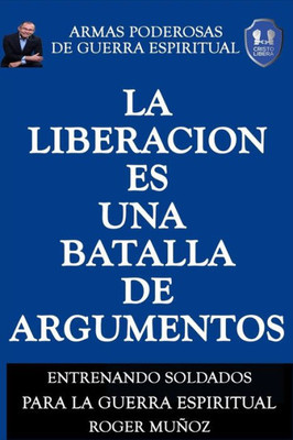 La Liberacion Es Una Batalla De Argumentos: Armas Poderosas de Guerra Espiritual (Spanish Edition)