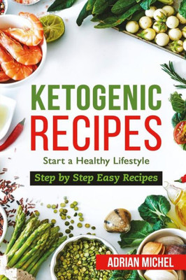 Ketogenic Recipes: Start a Healthy Lifestyle. Step by Step Easy Recipes.