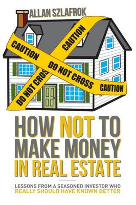 How NOT To Make Money In Real Estate: Lessons from a seasoned investor who really should have known better